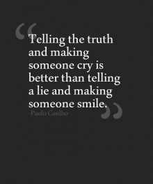 Telling the truth and making someone cry is better than telling a lie and making someone smile - Paolo Coelho.jpg